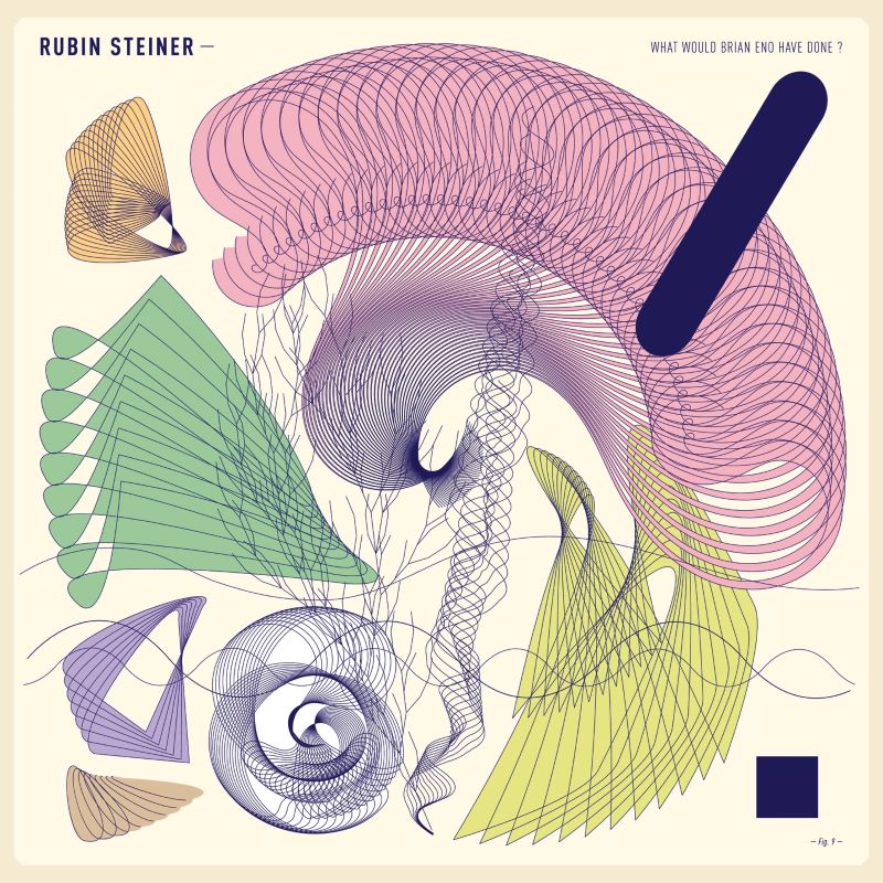 RUBIN STEINER – WHAT WOULD BRIAN ENO HAVE DONE